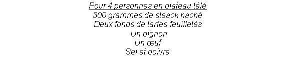 Zone de Texte: Pour 4 personnes en plateau t�l�300 grammes de steack hach�Deux fonds de tartes feuillet�s Un oignonUn �ufSel et poivre  