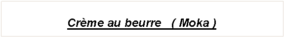Zone de Texte: Cr�me au beurre   ( Moka ) 