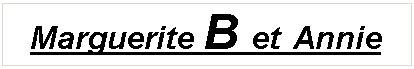 Zone de Texte: Marguerite B et Annie